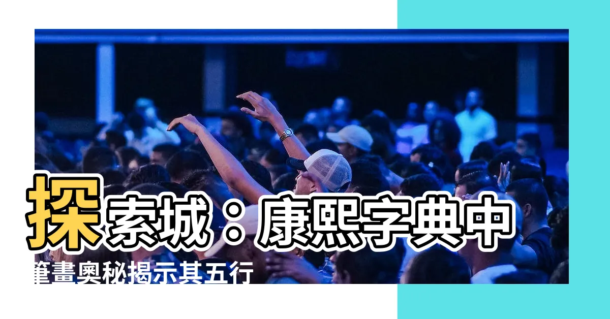 【城 五行】探索城：康熙字典中筆畫奧秘揭示其五行寓意