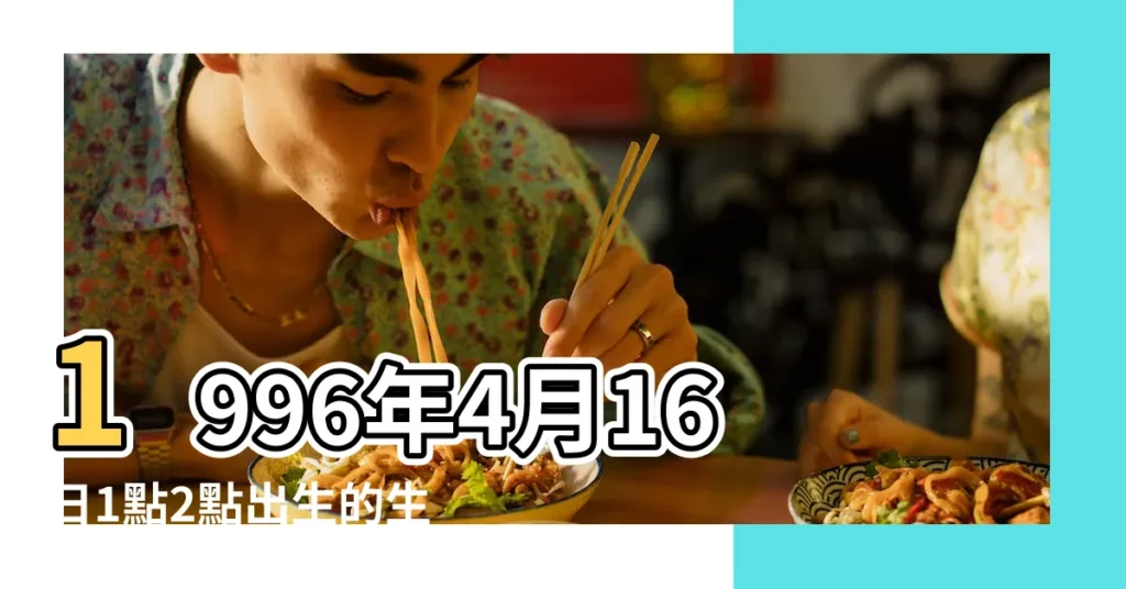 1996年4月16日1點2點出生的生辰八字命運 |1996年4月16日出生的人五行缺什麼 |農曆一九九六年二月廿九日 |【1996年農曆4月16日醜時生人】