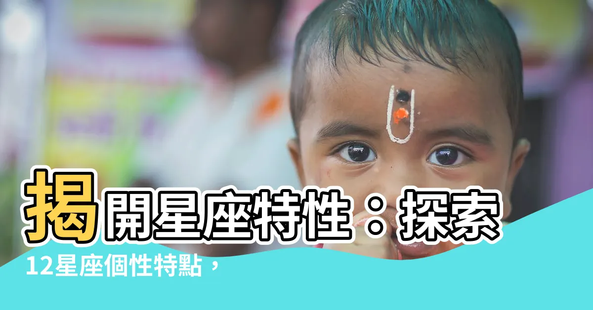 【星座特性】揭開星座特性：探索12星座個性特點，揭示你不可錯過的星座秘密