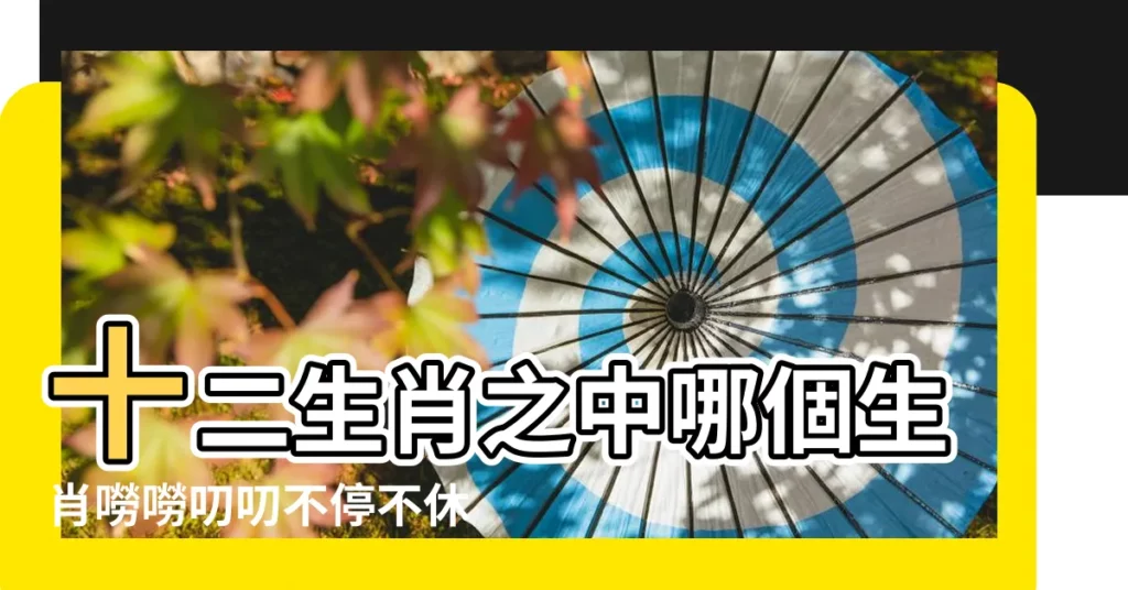 十二生肖之中哪個生肖嘮嘮叨叨不停不休的動物 |欲錢看嘮嘮叨叨是什麼生肖 |生肖中哪些人不為煩惱所累 |【什麼生肖嘮叨不休】