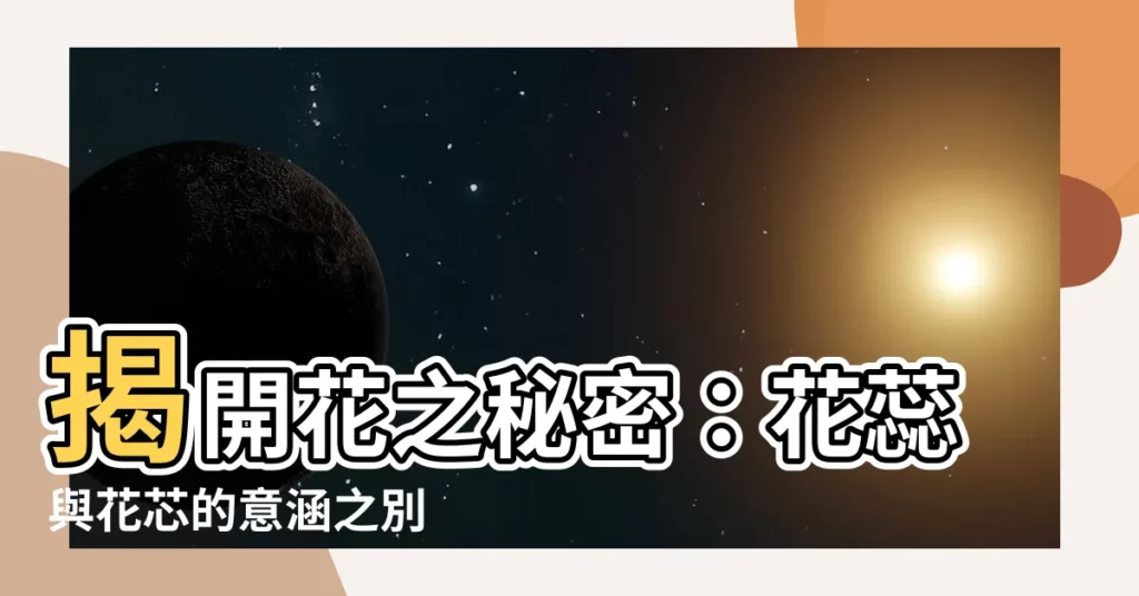 【花芯 意思】揭開花之秘密:花蕊與花芯的意涵之別