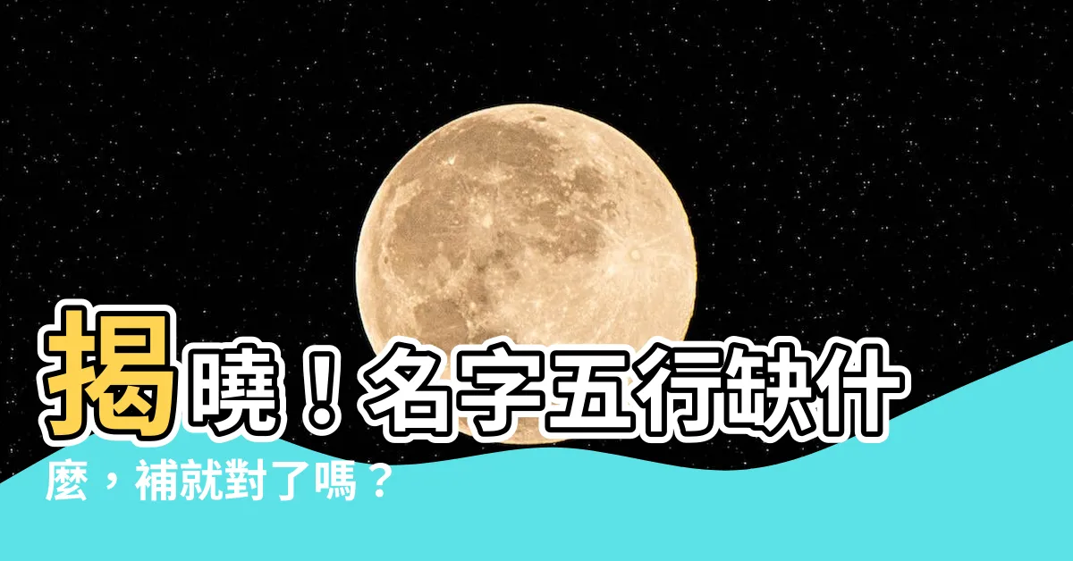 【名字五行缺什麼】揭曉！名字五行缺什麼，補就對了嗎？