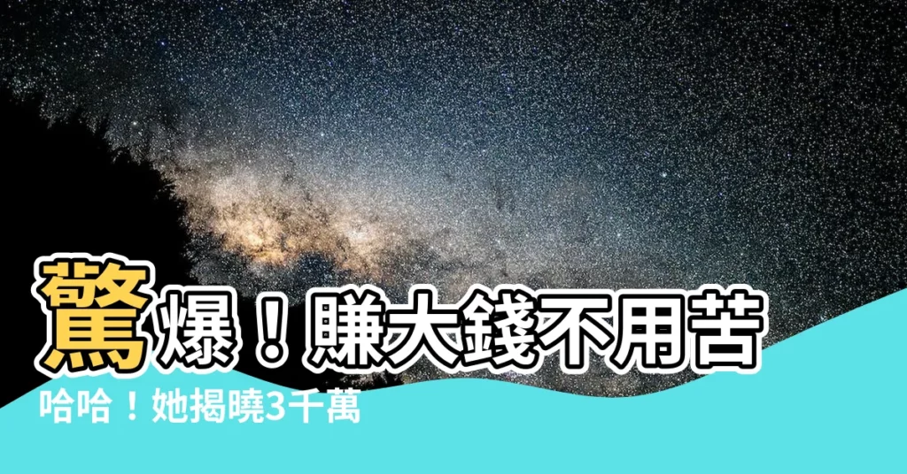 【賺大錢】驚爆！賺大錢不用苦哈哈！她揭曉3千萬收入來源，震撼全網！
