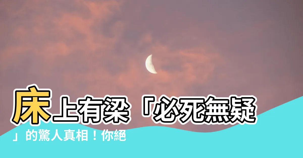 【牀上有梁】牀上有梁「必死無疑」的驚人真相！你絕對想不到的解決方法是……