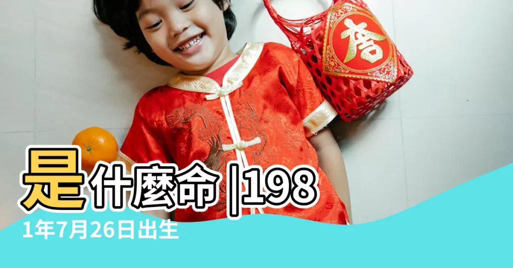 是什麼命 |1981年7月26日出生時間看命運 |1981年7月26日出生的人命好嗎 |【1981年7月26日是什麼命運如何】