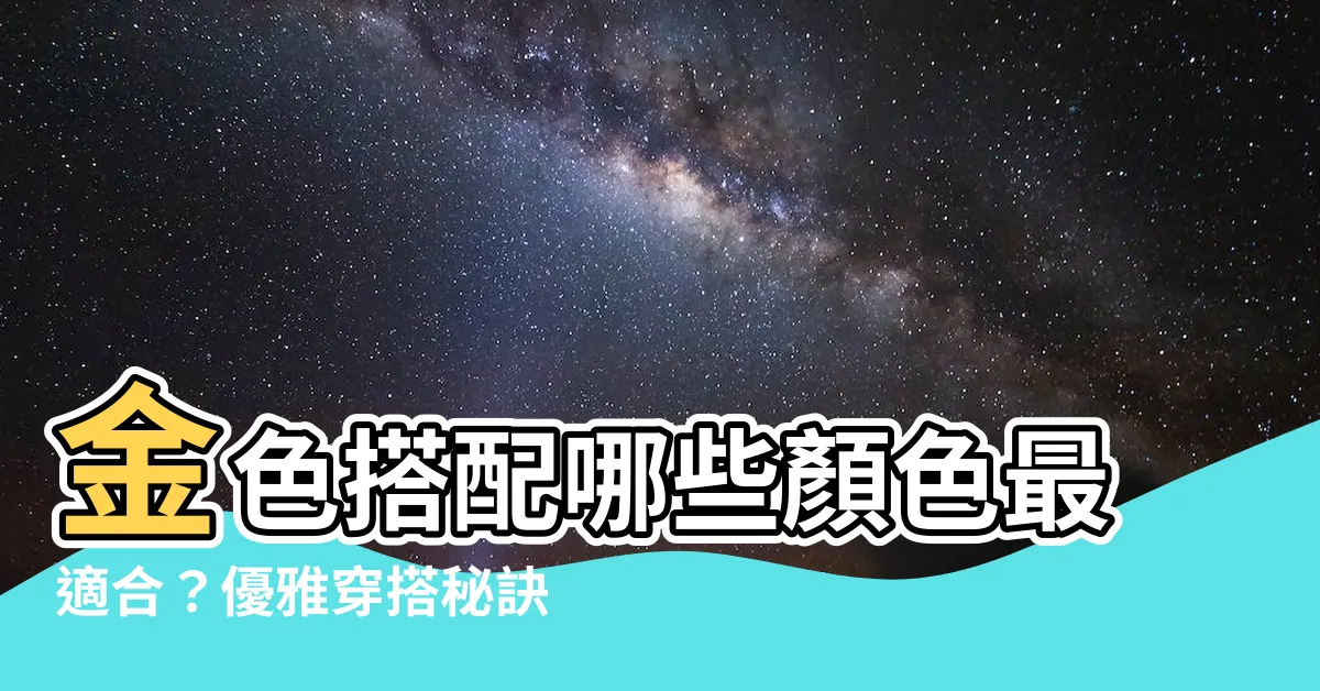 【金色搭配什麼顏色】金色搭配哪些顏色最適合？優雅穿搭秘訣大公開！