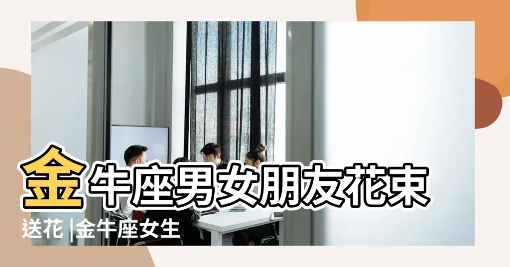 金牛座男女朋友花束送花 |金牛座女生喜歡什麼花 |金牛座女生性格 |【金牛座女孩喜歡什麼花】