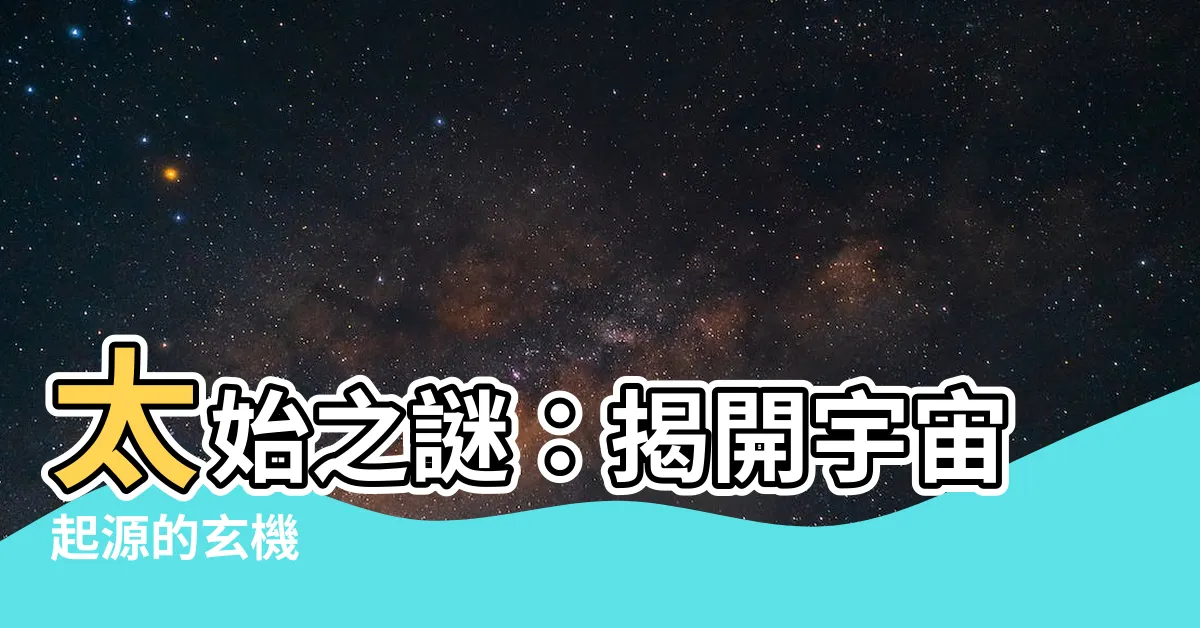 【太始】太始之謎：揭開宇宙起源的玄機