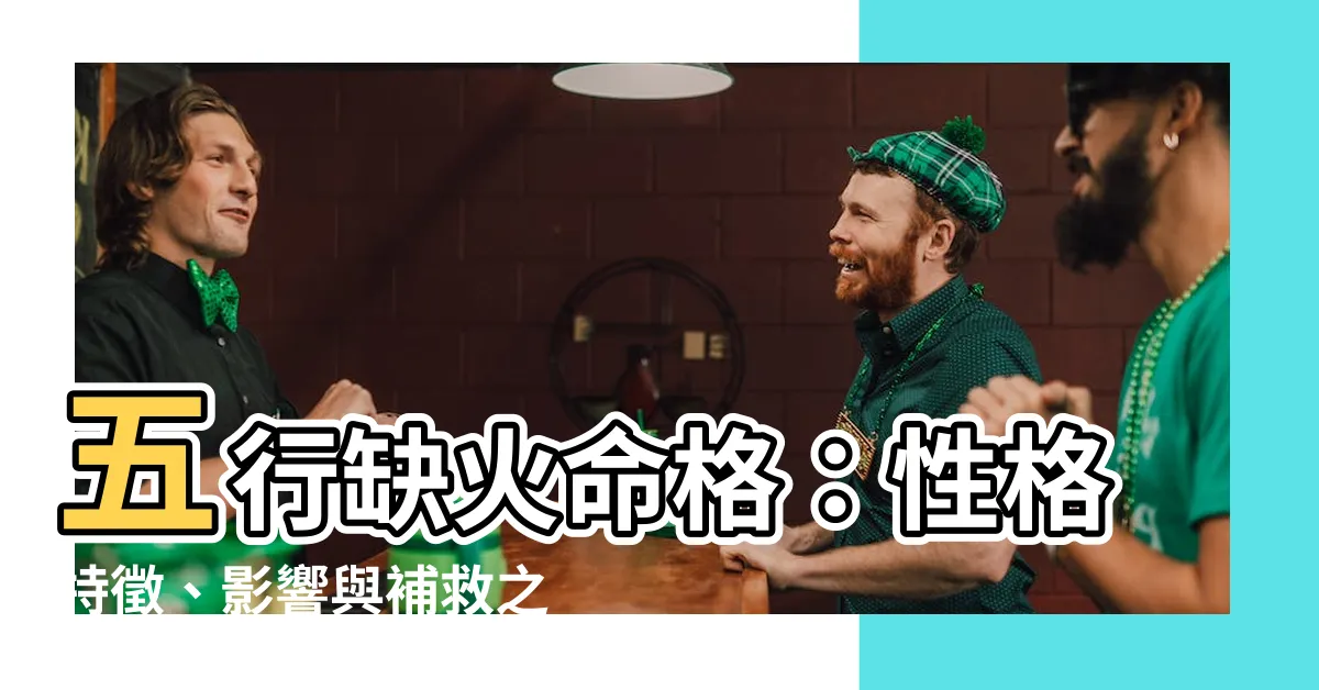【缺火命格】五行缺火命格：性格特徵、影響與補救之道