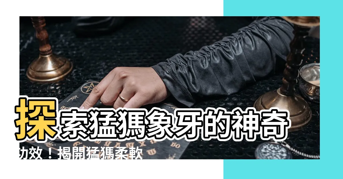 【猛獁功效】探索猛獁象牙的神奇功效！揭開猛獁柔軟的奧秘