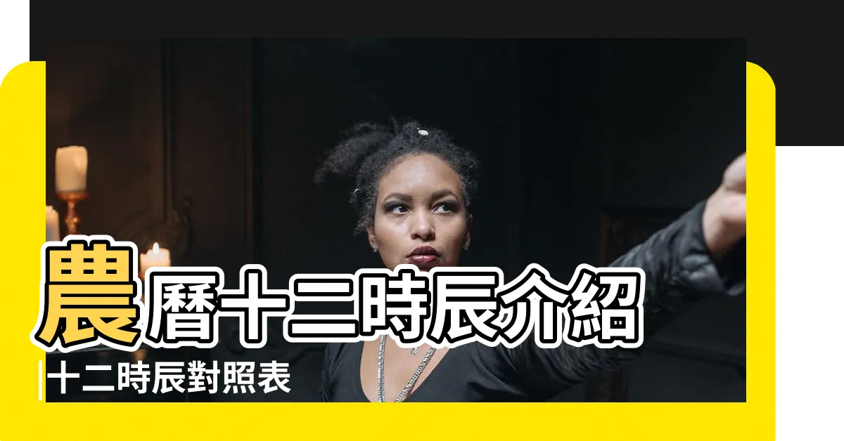 【12 時辰對照】農曆十二時辰介紹 |十二時辰對照表 |十二時辰 |