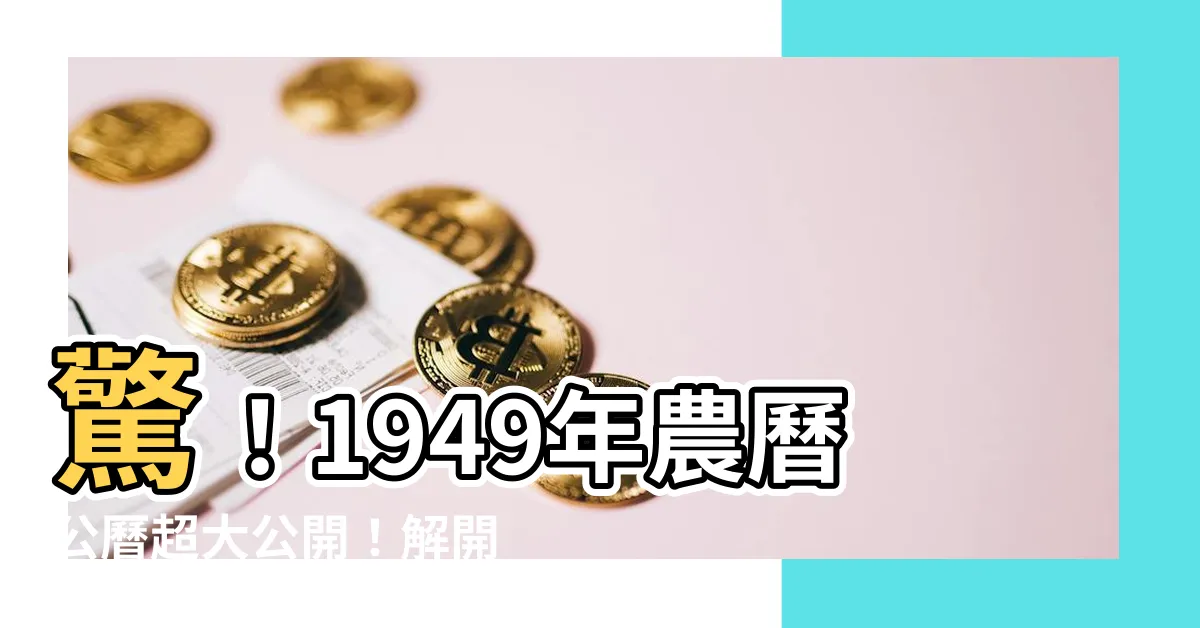 【1949年農曆】驚！1949年農曆公曆超大公開！解開你的命運密碼
