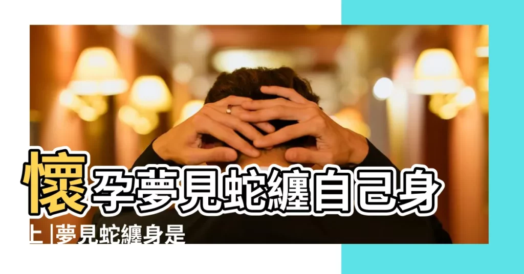 懷孕夢見蛇纏自己身上 |夢見蛇纏身是什麼意思夢見蛇纏身的案例有什麼 |孕婦夢見蛇好不好 |【孕婦夢到蛇纏自己身上是什麼意思啊】
