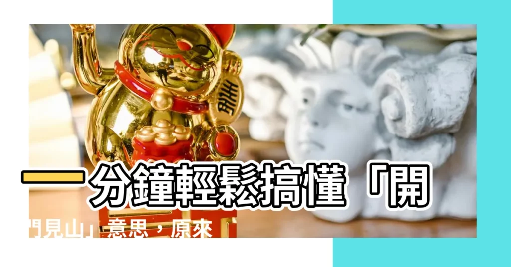 【開門見山 意思】一分鐘輕鬆搞懂「開門見山」意思，原來這麼簡單！
