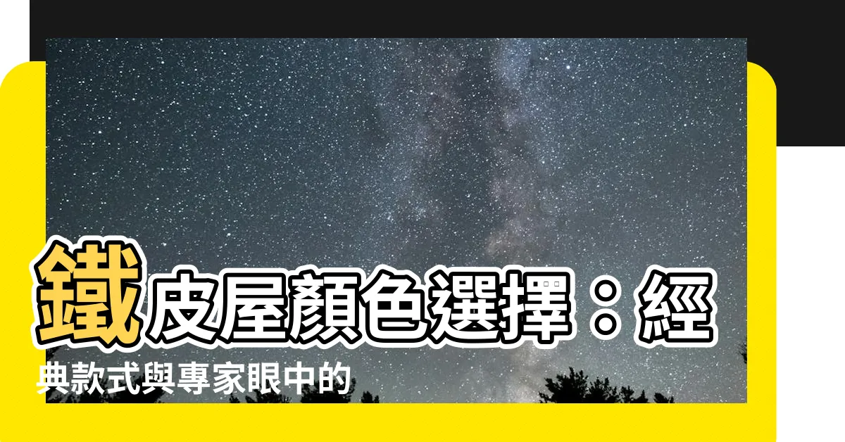 【鐵皮屋顏色選擇】鐵皮屋顏色選擇：經典款式與專家眼中的居住品味