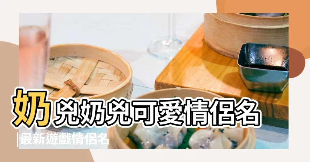 奶兇奶兇可愛情侶名 |最新遊戲情侶名字大全2022 |好聽温暖的遊戲情侶名字 |【遊戲情侶名稱温暖】