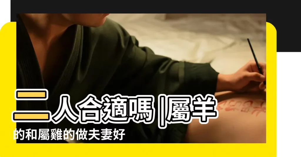 二人合適嗎 |屬羊的和屬雞的做夫妻好不好 |屬羊和屬雞的婚姻怎樣91屬羊和93屬雞的配嗎 |【屬羊和屬雞的婚姻好嗎】