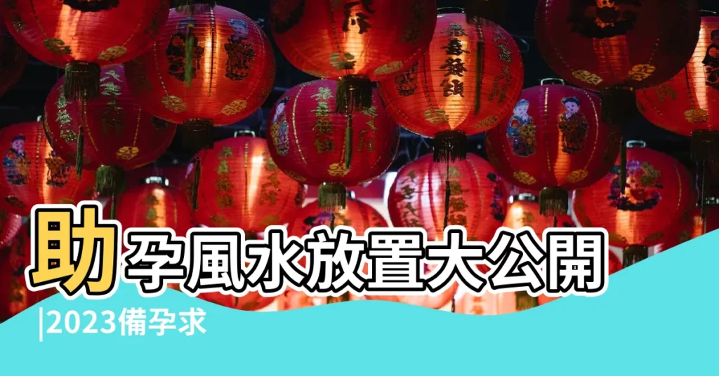 助孕風水放置大公開 |2023備孕求龍寶必看 |升格當父母5助孕風水 |【求子風水】