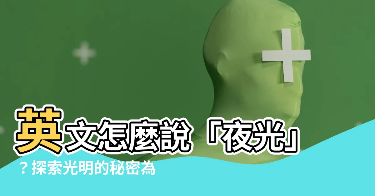 【夜光 英文】英文怎麼説「夜光」？探索光明的秘密為你揭示
