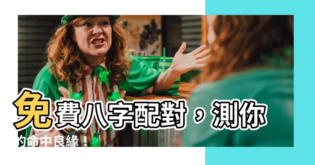 【八字配對免費】免費八字配對，測你的命中良緣！