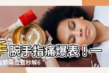 【指節】手腕手指痛爆表！一圖指節痛位置秒解6種關節炎類型