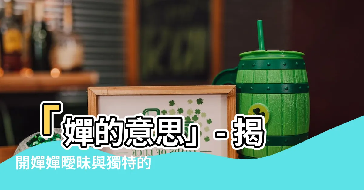 【嬋的意思】「嬋的意思」- 揭開嬋嬋曖昧與獨特的涵義！