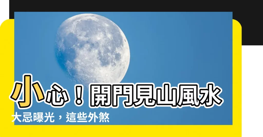 【開門見山風水】小心！開門見山風水大忌曝光，這些外煞恐擋你財運、健康
