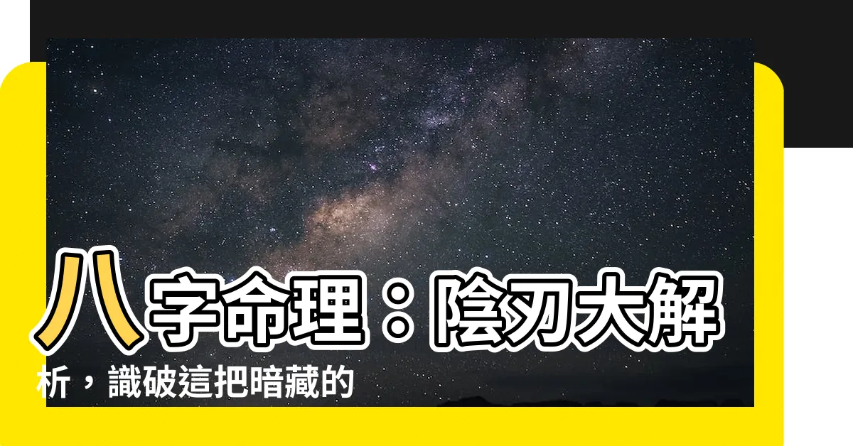 【陰刃】八字命理：陰刃大解析，識破這把暗藏的雙面刃！