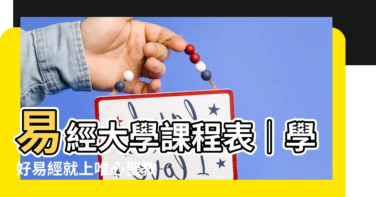 【易經大學課程表】易經大學課程表｜學好易經就上唯心聖教禪機山仙佛寺