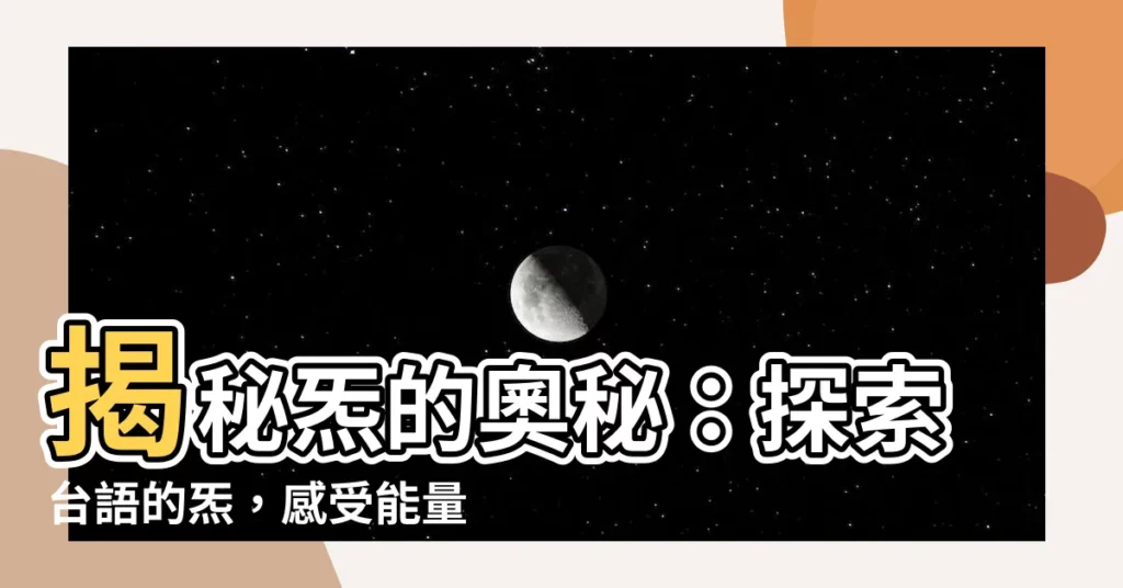 【炁台語】揭秘炁的奧秘：探索台語的炁，感受能量傳播擴散