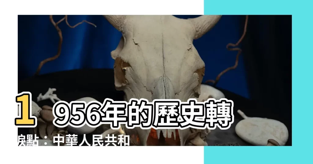 【1956年】1956年的歷史轉捩點：中華人民共和國大事記