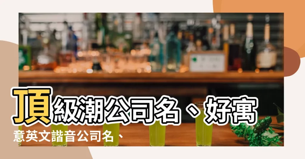 【公司名 英文】頂級潮公司名、好寓意英文諧音公司名、香港公司命名絕技大全