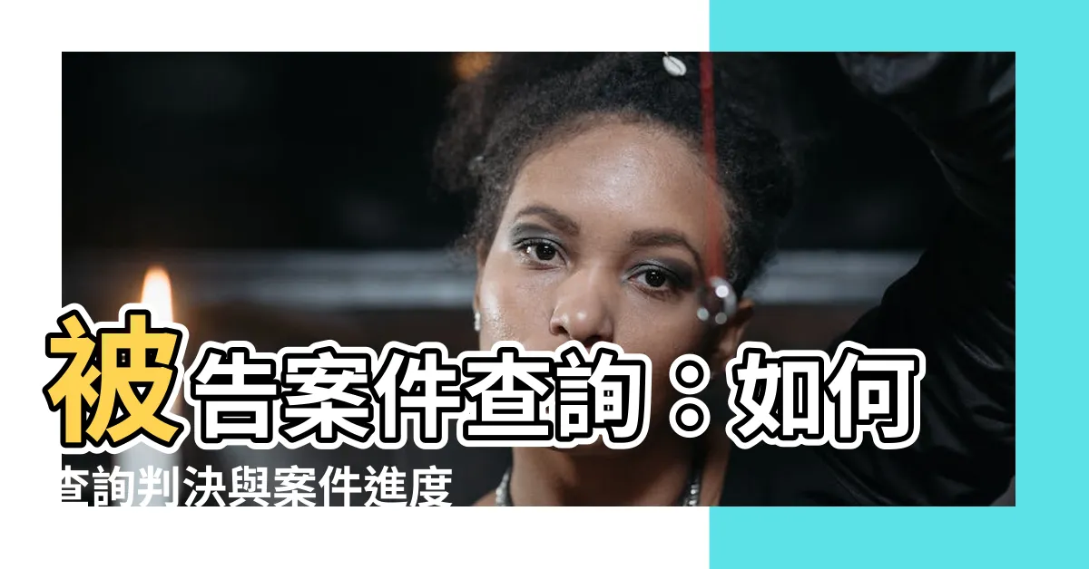 【被告案件查詢】被告案件查詢：如何查詢判決與案件進度？