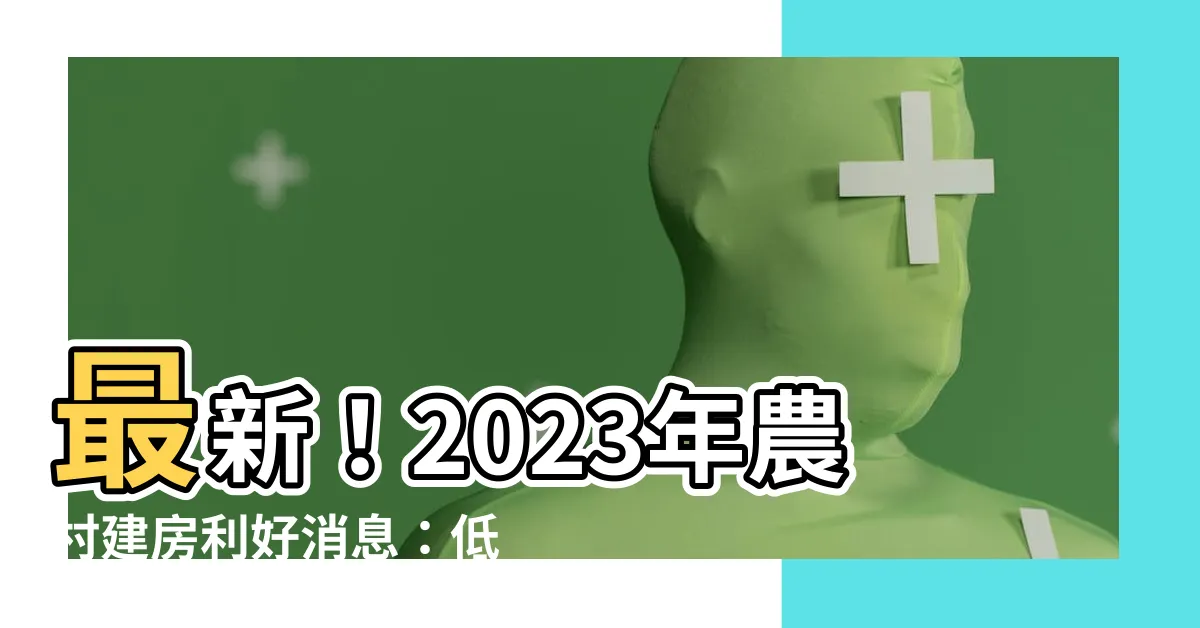 【農村建房】最新！2023年農村建房利好消息：低成本建房之道