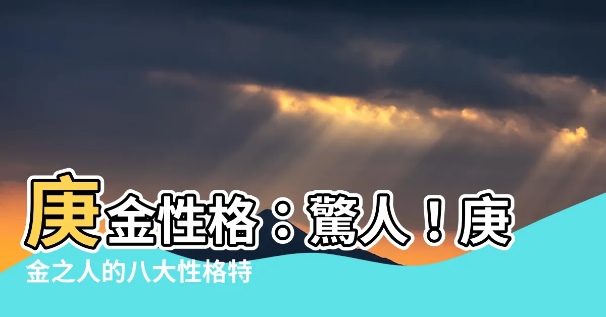 【庚金性格】庚金性格：驚人！庚金之人的八大性格特徵，不可思議的命理解讀！