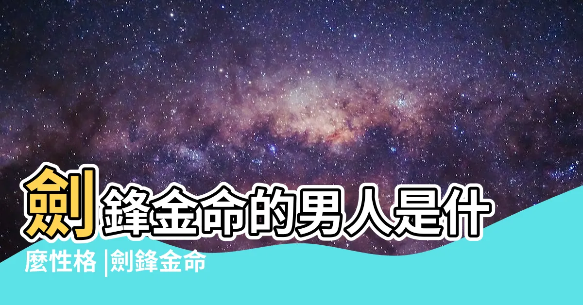 【劍鋒金個性】劍鋒金命的男人是什麼性格 |劍鋒金命之人運勢如何 |劍鋒金遇什麼是上等命 |