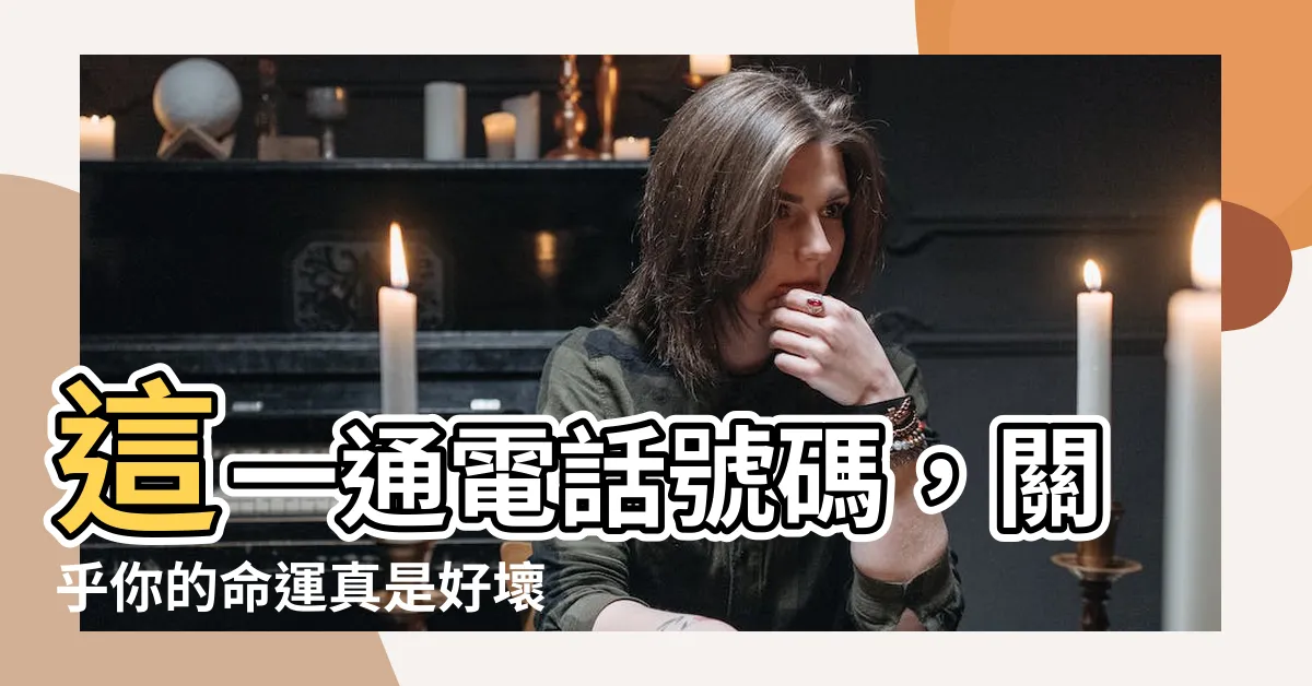 【電話號碼 好壞】這一通電話號碼，關乎你的命運真是好壞莫測！