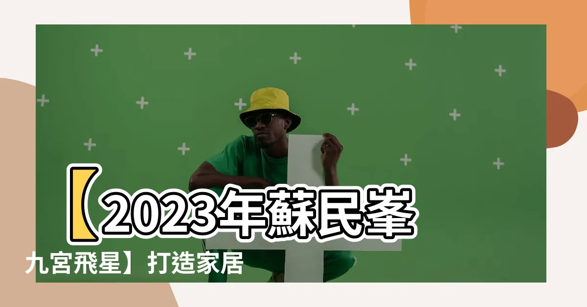 【蘇民峯九宮飛星2023】【2023年蘇民峯九宮飛星】打造家居風水，吸引財運開運之道