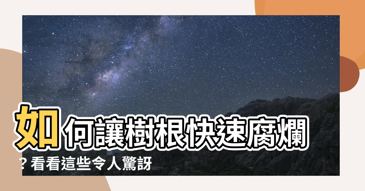 【如何讓樹根爛掉】如何讓樹根快速腐爛？看看這些令人驚訝的方法