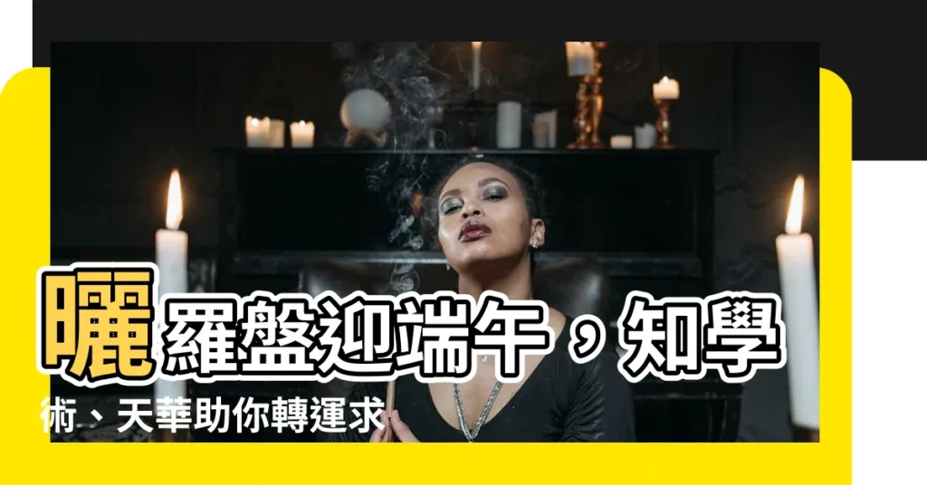 【曬羅盤】曬羅盤迎端午，知學術、天華助你轉運求正緣！