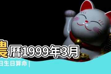【1999年3月23日農曆出生的人】農曆1999年3月23日生日算命 |是什麼命 |1999年3月23日出生的人命好嗎 |
