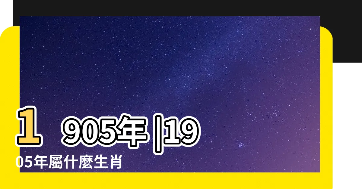 【1905年生肖】1905年 |1905年屬什麼生肖 |1905年屬什麼生肖 |