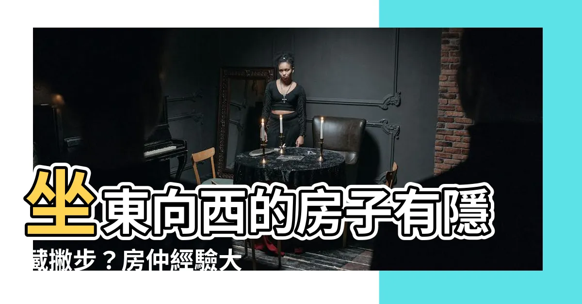 【坐東向西的房子】坐東向西的房子有隱藏撇步？房仲經驗大公開！