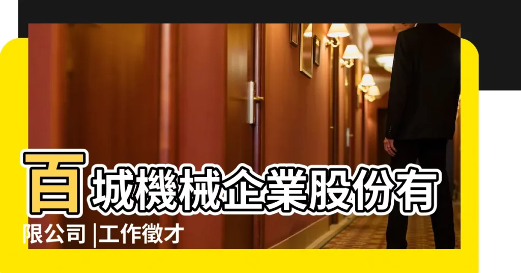 百城機械企業股份有限公司 |工作徵才簡介 |工作徵才簡介 |【國外機械企業名稱】