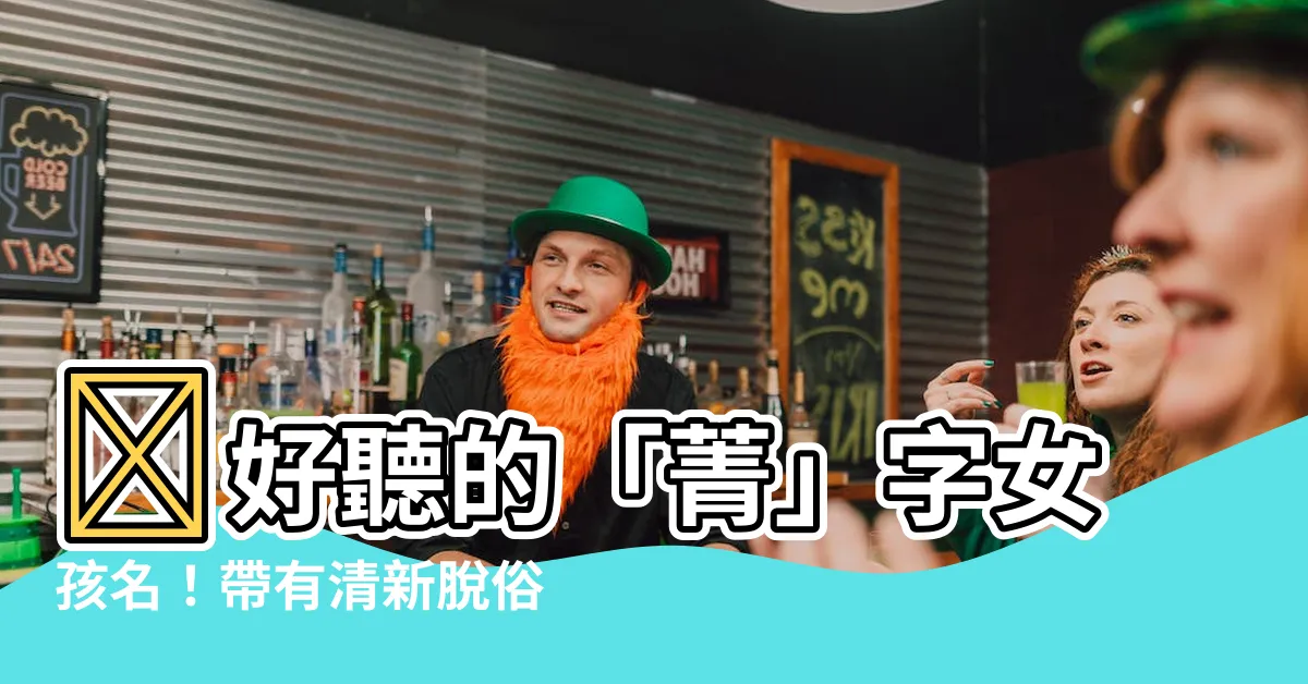 【菁意思名字】🌟好聽的「菁」字女孩名！帶有清新脱俗的寓意，一次報你知！✨