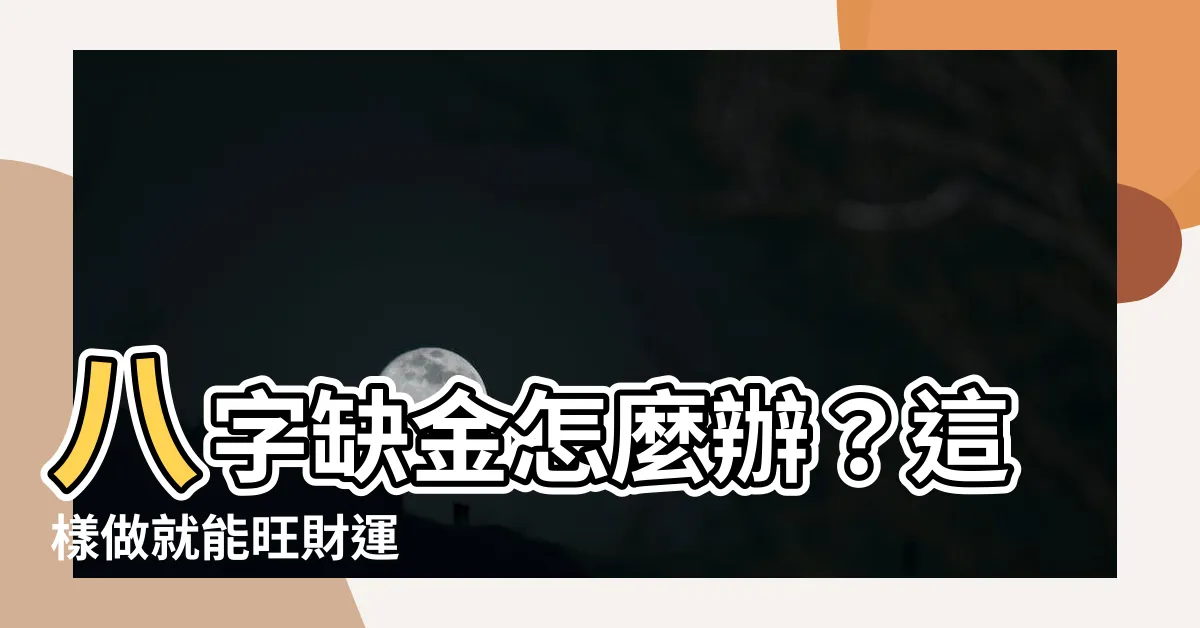 【八字缺金怎麼辦】八字缺金怎麼辦？這樣做就能旺財運