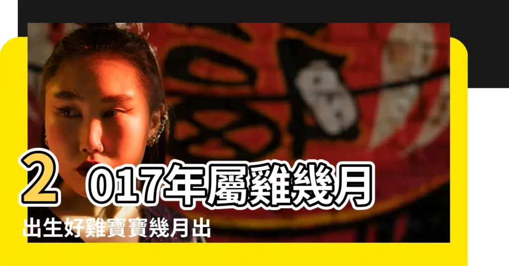 2017年屬雞幾月出生好雞寶寶幾月出生命最好 |2017年屬雞的幾月出生最好 |2017年雞寶寶幾月出生最好命 |【2017年雞9】