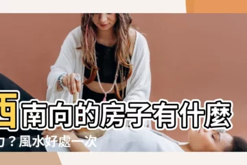 【西南的房子】西南向的房子有什麼魅力？風水好處一次看懂