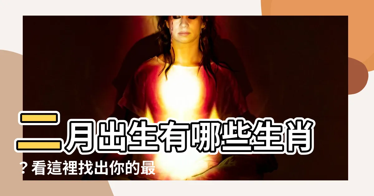 【2月生肖】二月出生有哪些生肖？看這裡找出你的最佳出生月份！