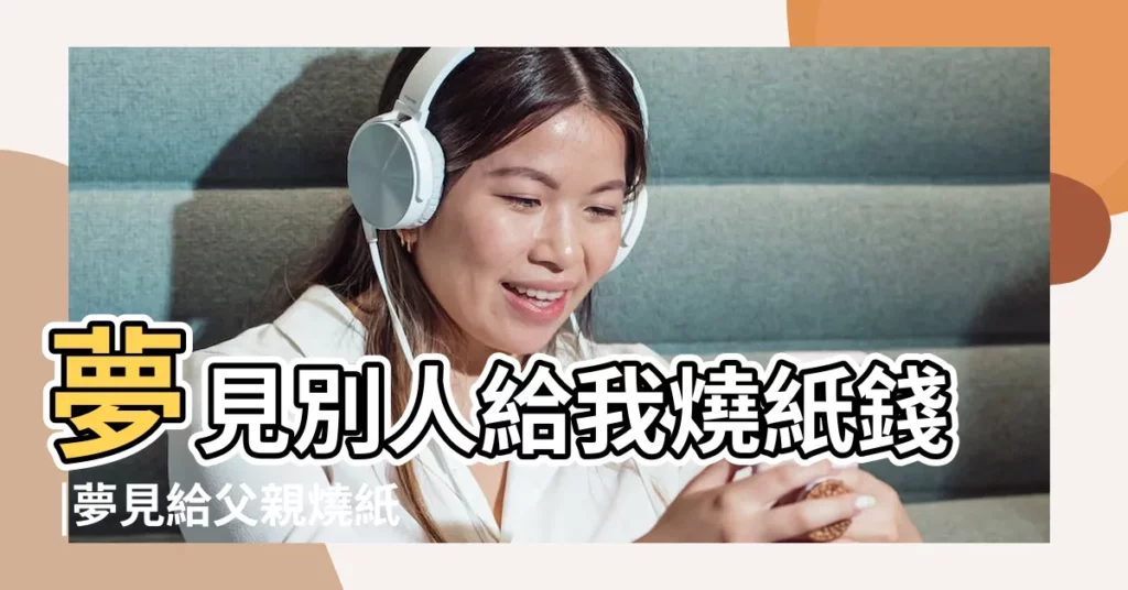 夢見別人給我燒紙錢 |夢見給父親燒紙錢 |夢到給去世的爸爸燒紙 |【夢見他人給我父親燒紙】